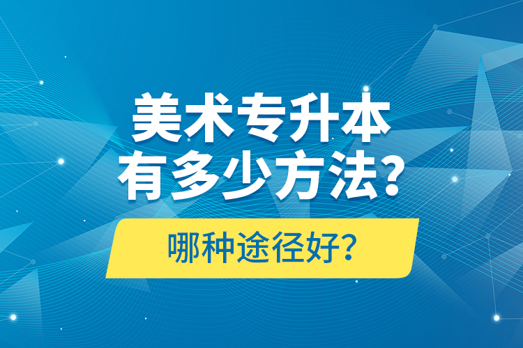 美術(shù)專升本有多少方法？哪種途徑好？