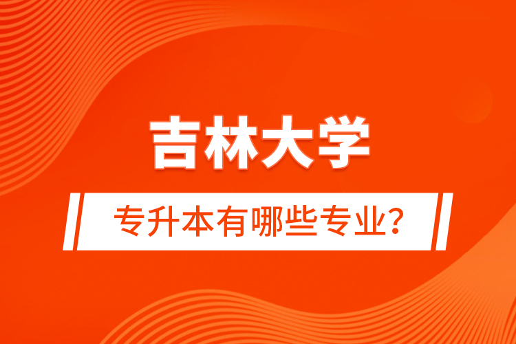 吉林大學專升本有哪些專業(yè)？