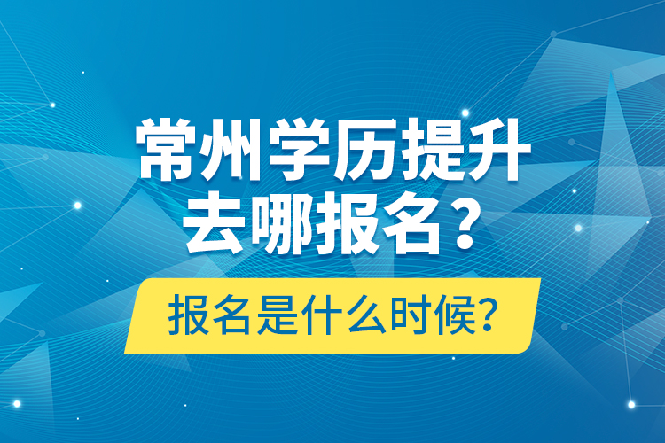 常州學(xué)歷提升去哪報(bào)名？報(bào)名是什么時(shí)候？