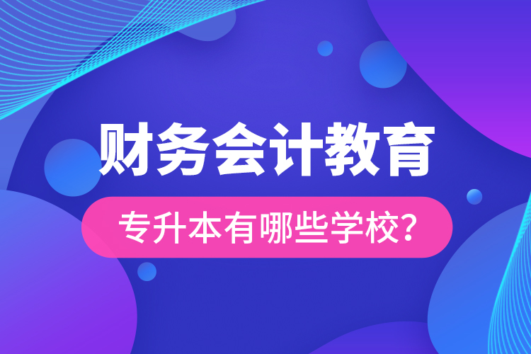 財務(wù)會計教育專升本有哪些學(xué)校？