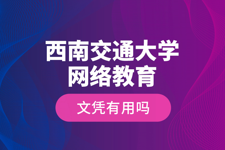 西南交通大學網絡教育文憑有用嗎
