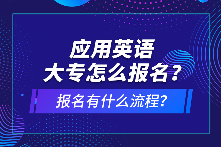應(yīng)用英語大專怎么報名？報名有什么流程？