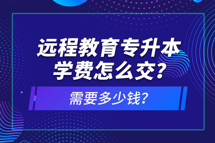 遠(yuǎn)程教育專升本學(xué)費(fèi)怎么交？需要多少錢？