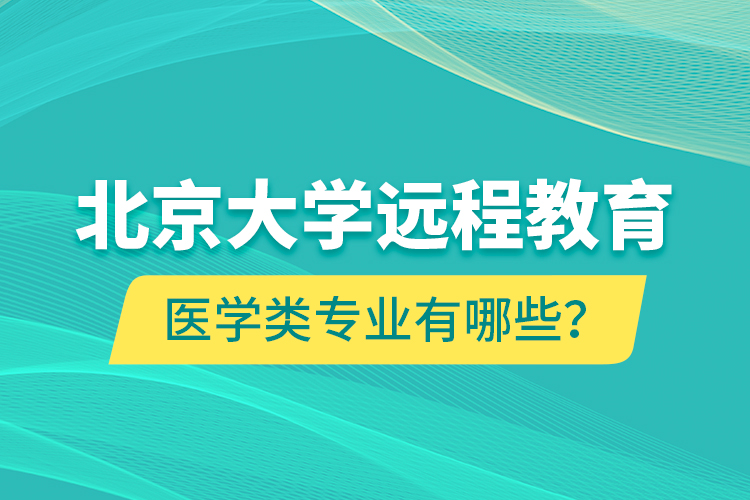 北京大學(xué)遠(yuǎn)程教育醫(yī)學(xué)類專業(yè)有哪些？