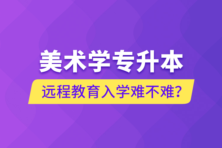 美術學專升本遠程教育入學難不難？