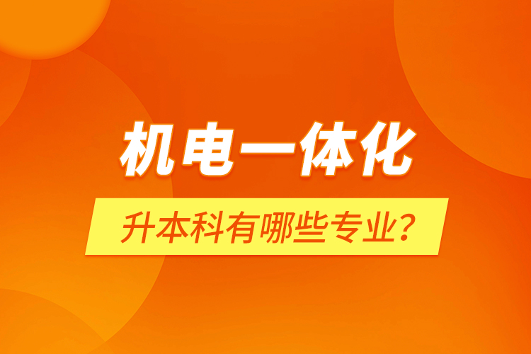 機電一體化升本科有哪些專業(yè)？
