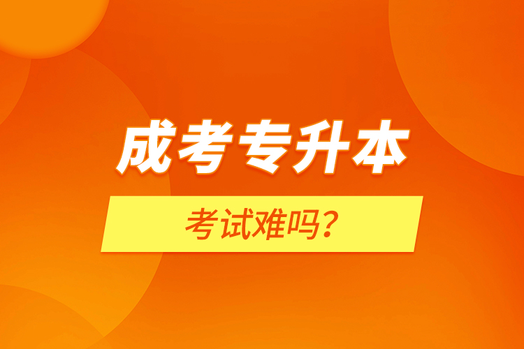 成考專升本考試難嗎？