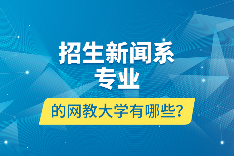 招生新聞系專業(yè)的網(wǎng)教大學有哪些？