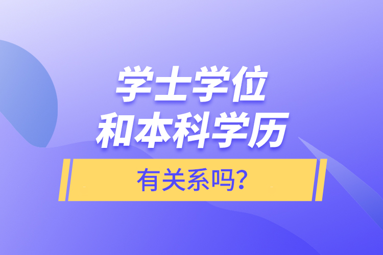 學(xué)士學(xué)位和本科學(xué)歷有關(guān)系嗎？