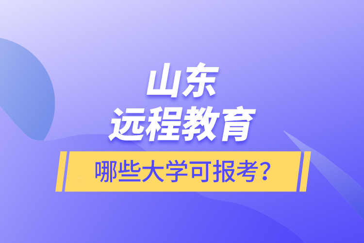 山東遠(yuǎn)程教育哪些大學(xué)可報(bào)考？