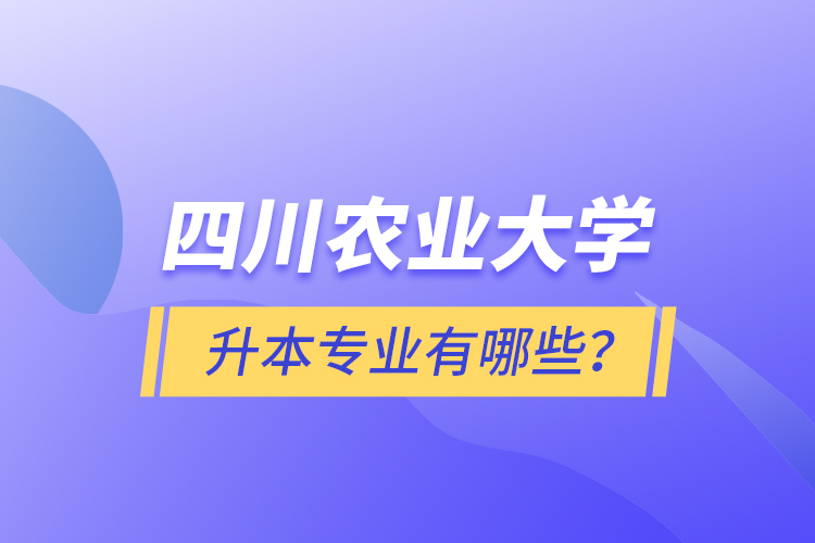 四川農(nóng)業(yè)大學(xué)升本專業(yè)有哪些？