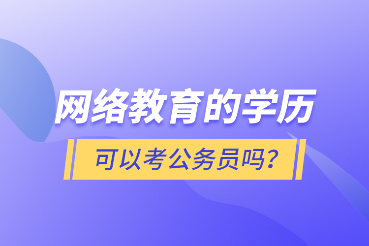 網(wǎng)絡教育的學歷可以考公務員嗎？