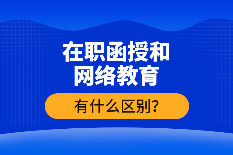 在職函授和網絡教育有什么區(qū)別？