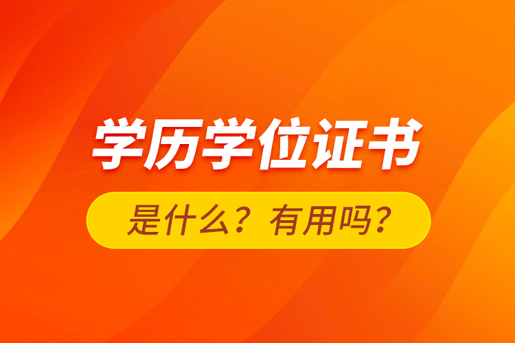 學(xué)歷學(xué)位證書是什么？有用嗎？