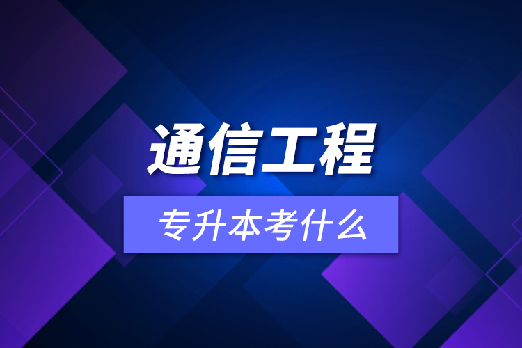 通信工程專(zhuān)升本考什么