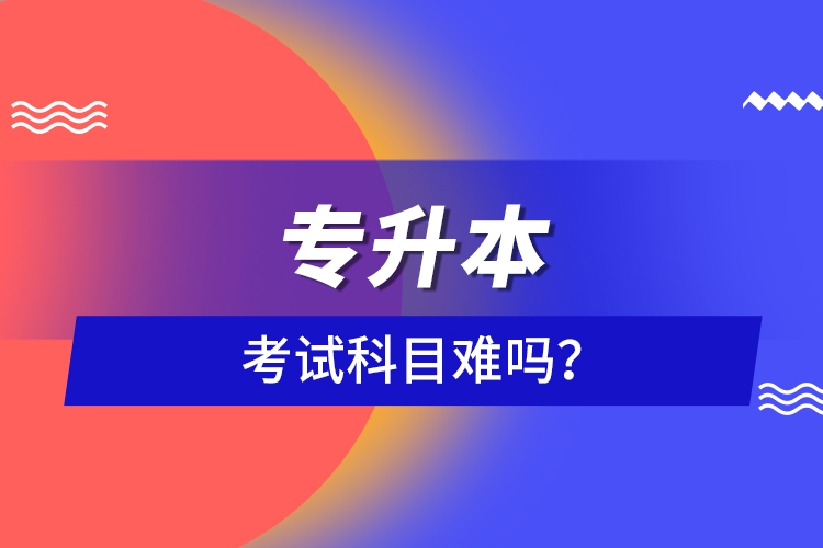 專升本考試科目難嗎？