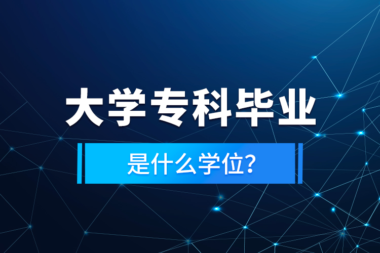 大學(xué)專科畢業(yè)是什么學(xué)位？