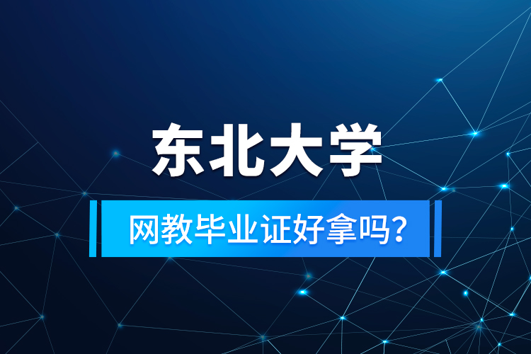 東北大學(xué)網(wǎng)教畢業(yè)證好拿嗎？