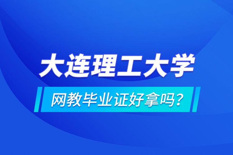 大連理工大學網教畢業(yè)證好拿嗎？