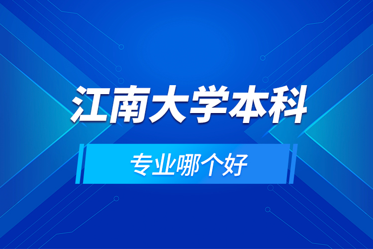 江南大學(xué)本科專(zhuān)業(yè)哪個(gè)好