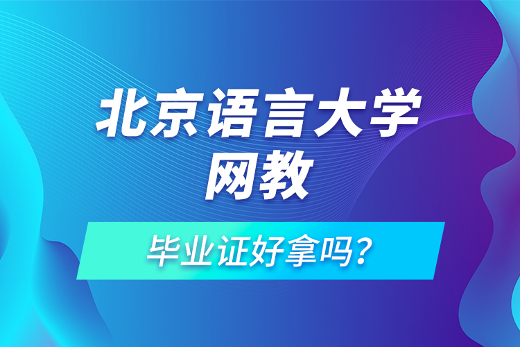 北京語言大學(xué)網(wǎng)教畢業(yè)證好拿嗎？