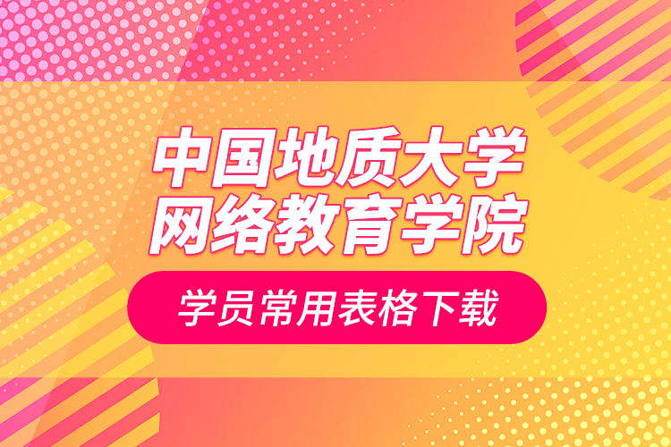 中國地質(zhì)大學網(wǎng)絡教育學院學員常用表格下載