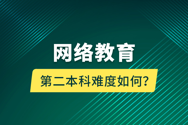 網(wǎng)絡教育第二本科難度如何？