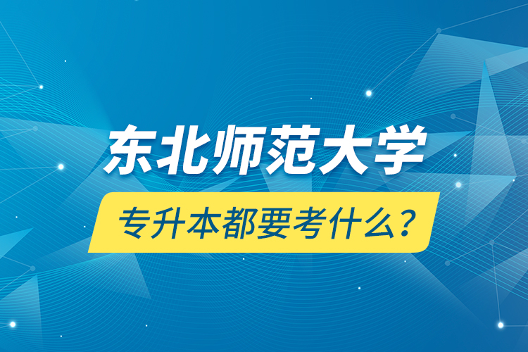 東北師范大學(xué)專升本都要考什么？