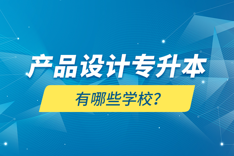 產(chǎn)品設(shè)計(jì)專升本有哪些學(xué)校？