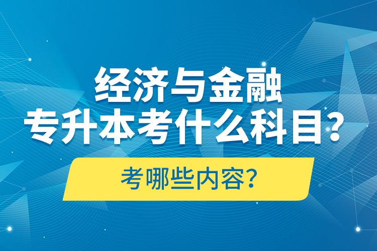 經(jīng)濟(jì)與金融專升本考什么科目？考哪些內(nèi)容？