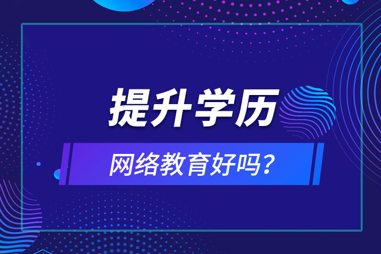 提升學(xué)歷網(wǎng)絡(luò)教育好嗎？