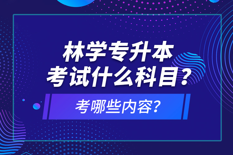林學專升本考試什么科目？考哪些內(nèi)容？