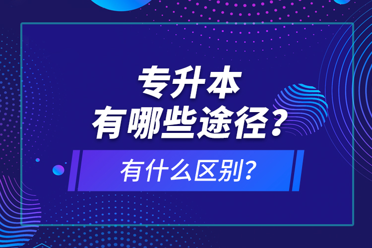 專升本有哪些途徑？有什么區(qū)別？