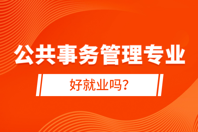 公共事務管理專業(yè)好就業(yè)嗎？
