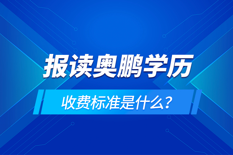 報讀奧鵬學(xué)歷收費標(biāo)準(zhǔn)是什么？
