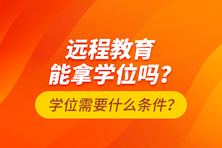 遠程教育能拿學(xué)位嗎？學(xué)位需要什么條件？