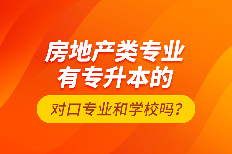 房地產(chǎn)類專業(yè)有專升本的對(duì)口專業(yè)和學(xué)校嗎？