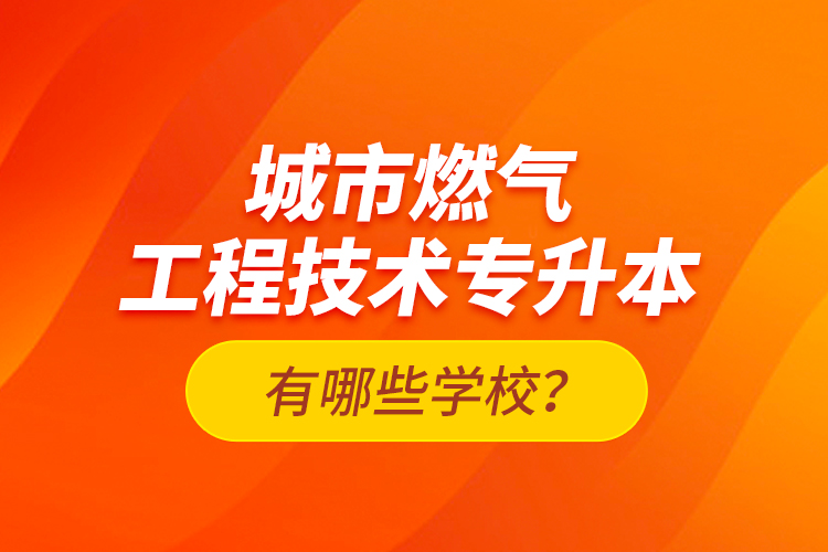 城市燃?xì)夤こ碳夹g(shù)專升本有哪些學(xué)校？