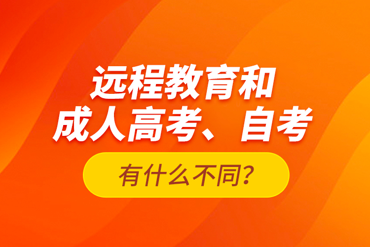 遠程教育和成人高考、自考有什么不同？