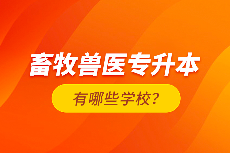 畜牧獸醫(yī)專升本有哪些學(xué)校？