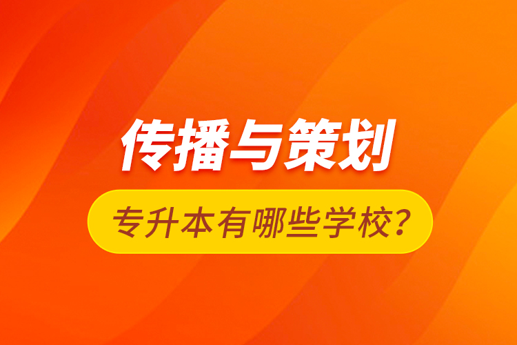傳播與策劃專升本有哪些學(xué)校？