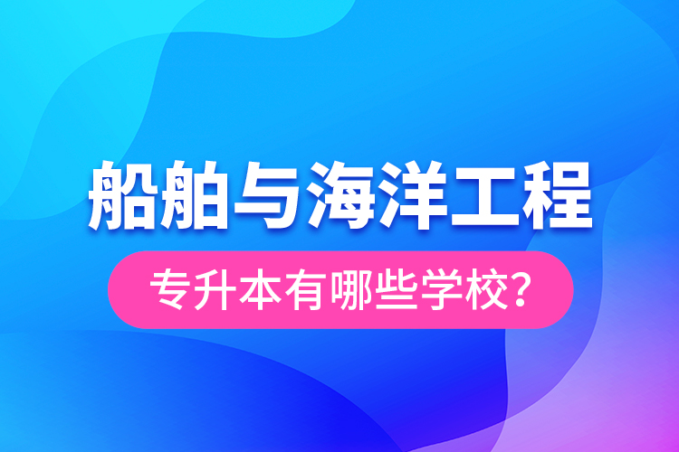 船舶與海洋工程專升本有哪些學(xué)校？