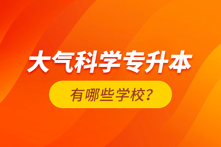 大氣科學(xué)專升本有哪些學(xué)校？
