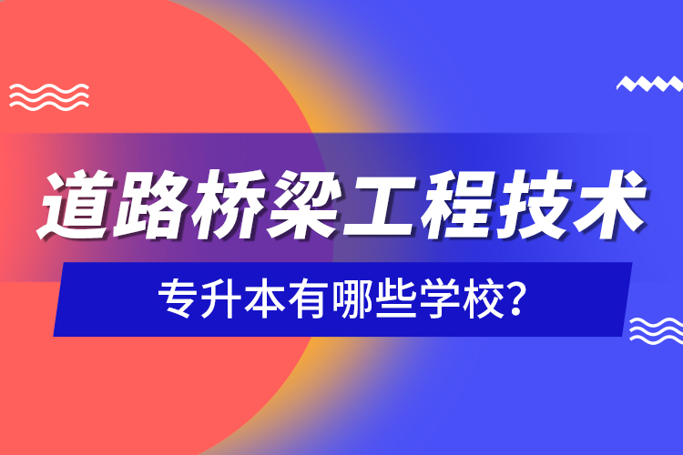 道路橋梁工程技術(shù)專升本有哪些學(xué)校？