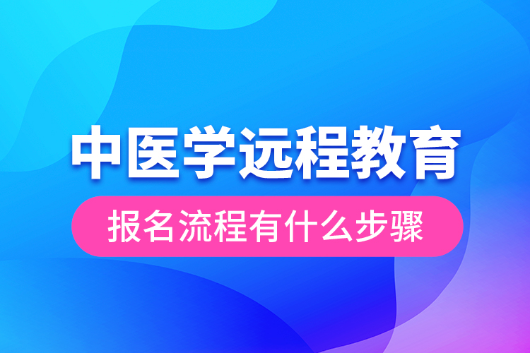 中醫(yī)學(xué)遠程教育報名流程有什么步驟