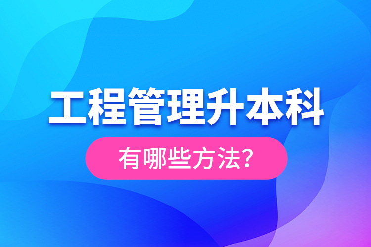 工程管理升本科有哪些方法？
