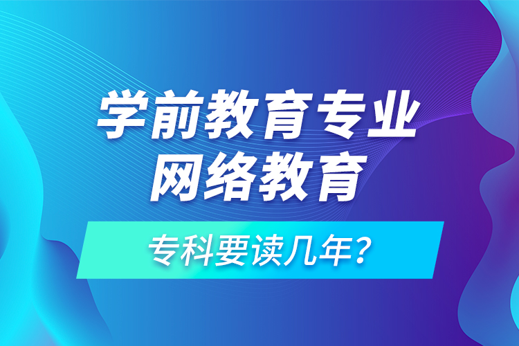學前教育專業(yè)網(wǎng)絡教育?？埔x幾年？