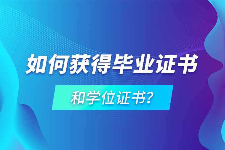 如何獲得畢業(yè)證書和學(xué)位證書？