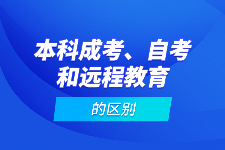 本科成考、自考和遠(yuǎn)程教育的區(qū)別