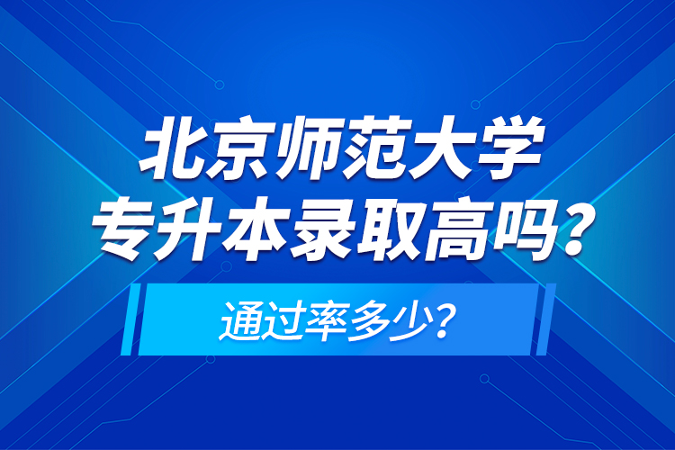 北京師范大學(xué)專升本錄取高嗎？通過(guò)率多少？